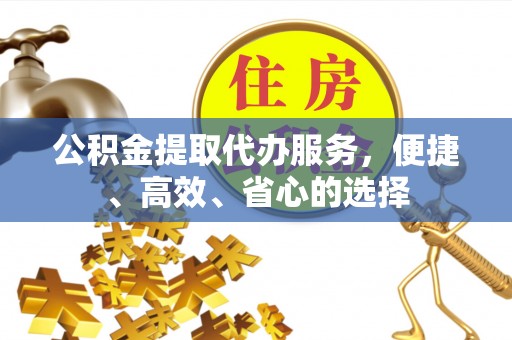 港南公积金提取代办服务，便捷、高效、省心的选择