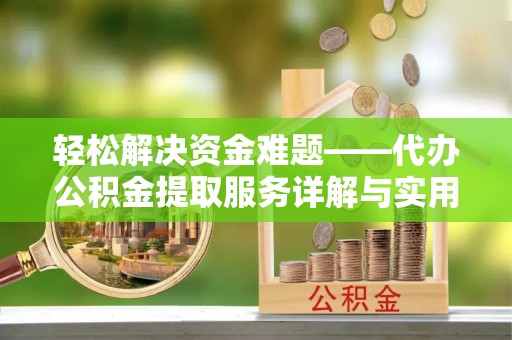 港南轻松解决资金难题——代办公积金提取服务详解与实用指南