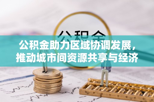 港南公积金助力区域协调发展，推动城市间资源共享与经济均衡发展