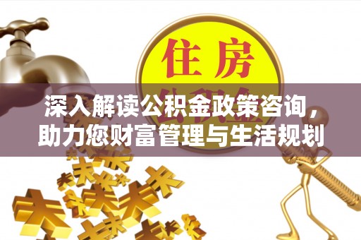港南深入解读公积金政策咨询，助力您财富管理与生活规划