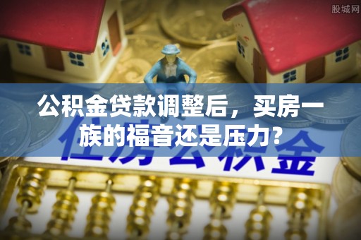 港南公积金贷款调整后，买房一族的福音还是压力？