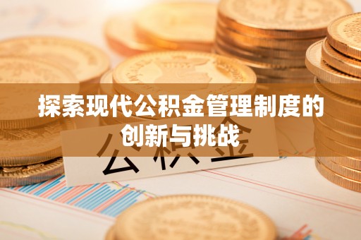 港南探索现代公积金管理制度的创新与挑战