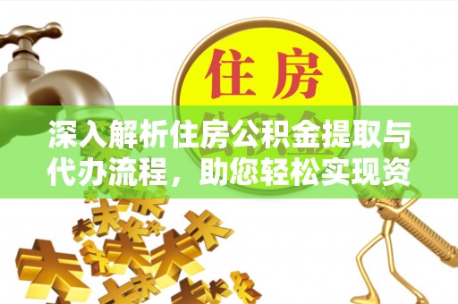 港南深入解析住房公积金提取与代办流程，助您轻松实现资金利用最大化