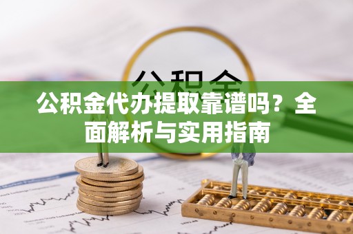 港南公积金代办提取靠谱吗？全面解析与实用指南