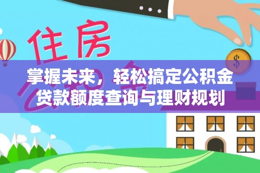 港南掌握未来，轻松搞定公积金贷款额度查询与理财规划