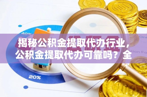 港南揭秘公积金提取代办行业，公积金提取代办可靠吗？全面解析与风险规避