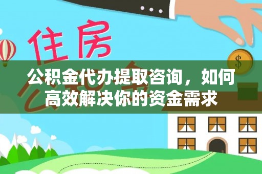 港南公积金代办提取咨询，如何高效解决你的资金需求