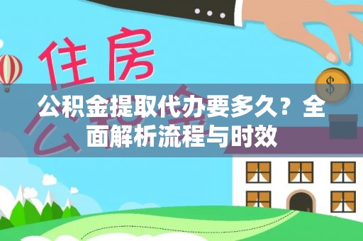 港南公积金提取代办要多久？全面解析流程与时效