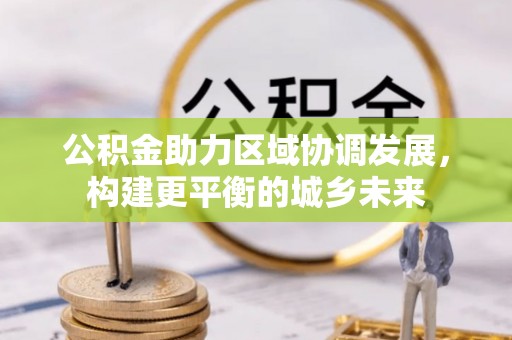 港南公积金助力区域协调发展，构建更平衡的城乡未来