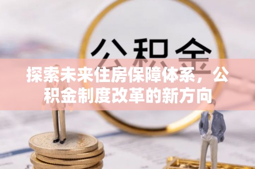 港南探索未来住房保障体系，公积金制度改革的新方向