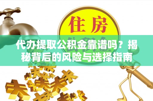 港南代办提取公积金靠谱吗？揭秘背后的风险与选择指南