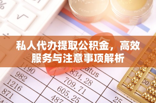 港南私人代办提取公积金，高效服务与注意事项解析