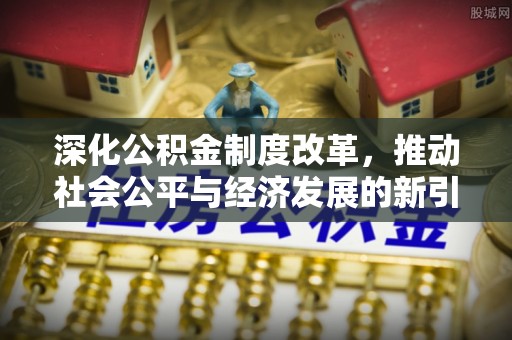 港南深化公积金制度改革，推动社会公平与经济发展的新引擎