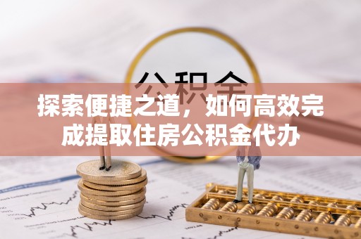 港南探索便捷之道，如何高效完成提取住房公积金代办