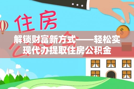 港南解锁财富新方式——轻松实现代办提取住房公积金