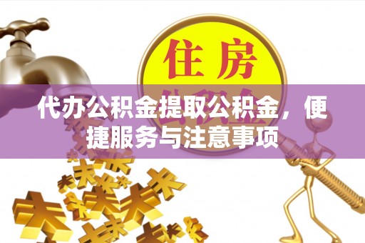 港南代办公积金提取公积金，便捷服务与注意事项