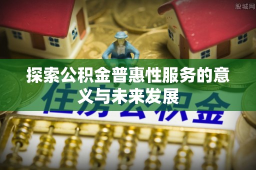 港南探索公积金普惠性服务的意义与未来发展