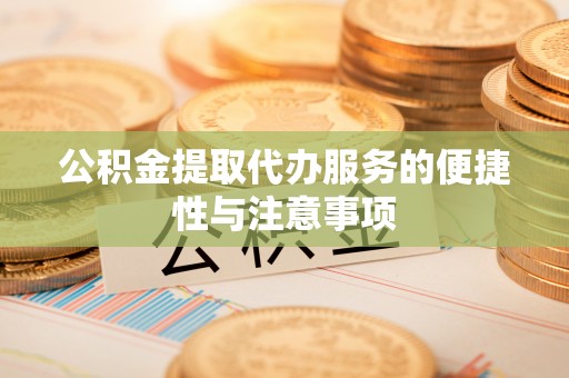 港南公积金提取代办服务的便捷性与注意事项