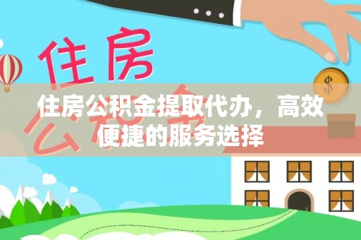 港南住房公积金提取代办，高效便捷的服务选择