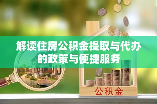 港南解读住房公积金提取与代办的政策与便捷服务