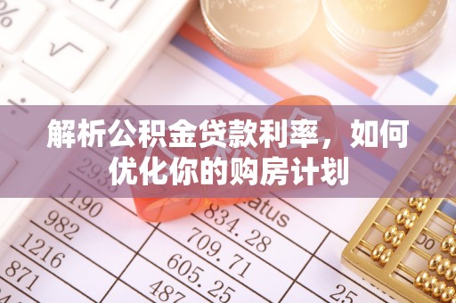 港南解析公积金贷款利率，如何优化你的购房计划