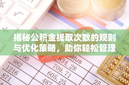 港南揭秘公积金提取次数的规则与优化策略，助你轻松管理财务
