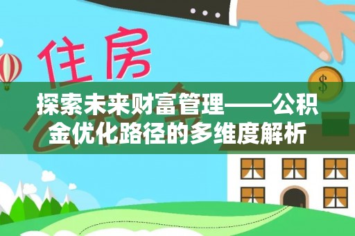 港南探索未来财富管理——公积金优化路径的多维度解析