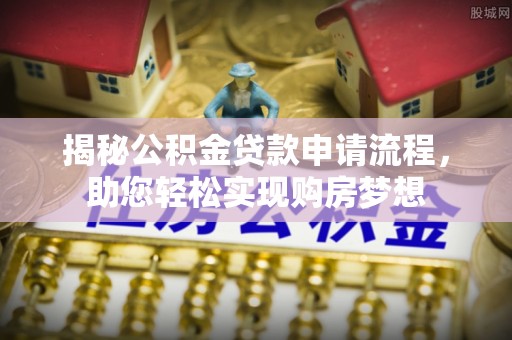 港南揭秘公积金贷款申请流程，助您轻松实现购房梦想
