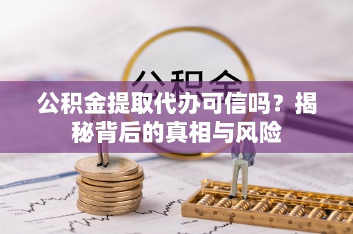 港南公积金提取代办可信吗？揭秘背后的真相与风险