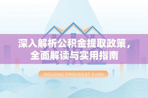 港南深入解析公积金提取政策，全面解读与实用指南