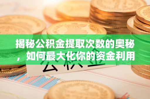 港南揭秘公积金提取次数的奥秘，如何最大化你的资金利用？