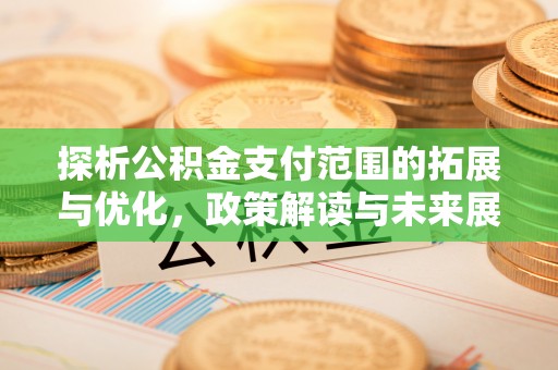 港南探析公积金支付范围的拓展与优化，政策解读与未来展望