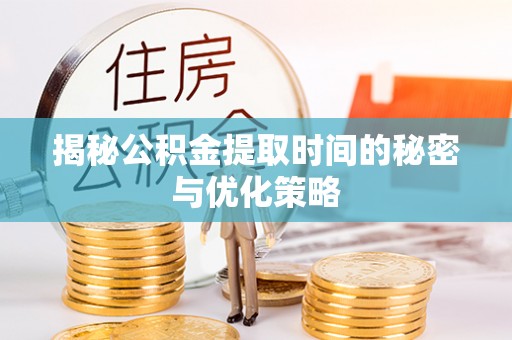 港南揭秘公积金提取时间的秘密与优化策略
