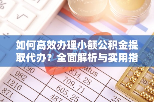港南如何高效办理小额公积金提取代办？全面解析与实用指南