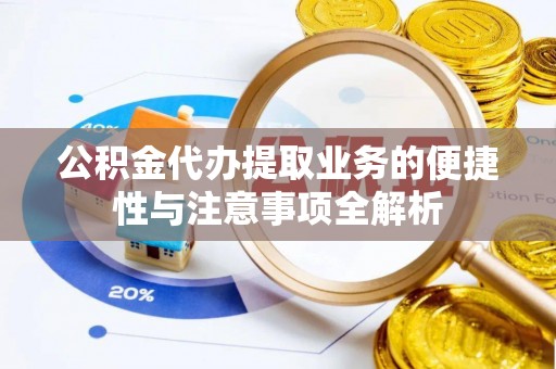 港南公积金代办提取业务的便捷性与注意事项全解析
