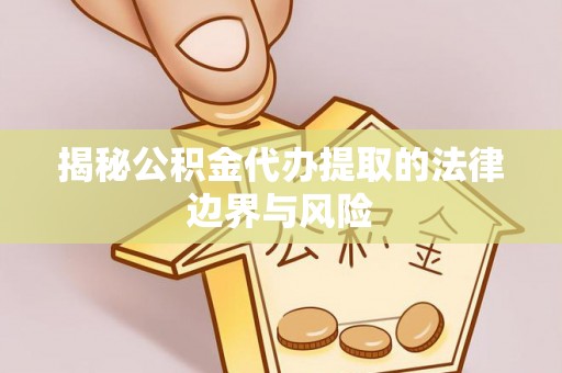 港南揭秘公积金代办提取的法律边界与风险