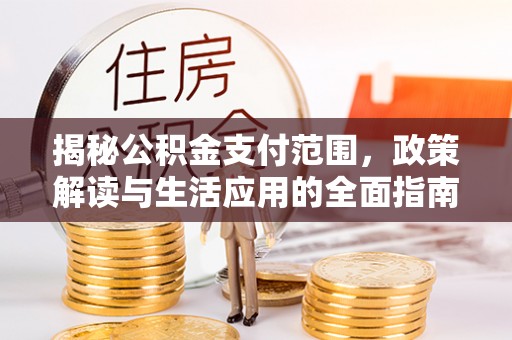 港南揭秘公积金支付范围，政策解读与生活应用的全面指南