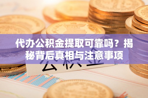 港南代办公积金提取可靠吗？揭秘背后真相与注意事项
