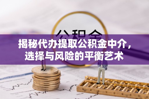港南揭秘代办提取公积金中介，选择与风险的平衡艺术