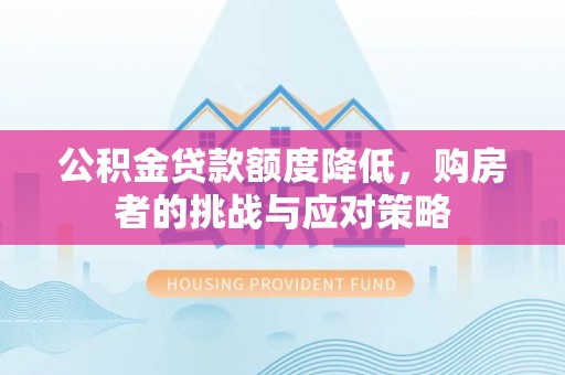 港南公积金贷款额度降低，购房者的挑战与应对策略