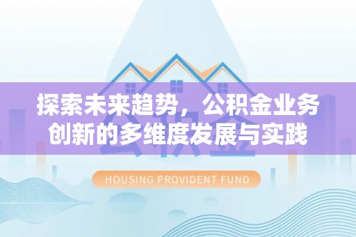 港南探索未来趋势，公积金业务创新的多维度发展与实践