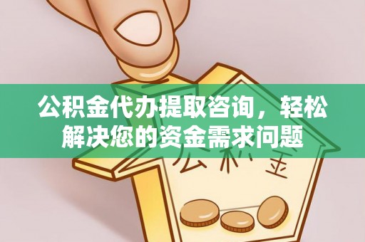 港南公积金代办提取咨询，轻松解决您的资金需求问题
