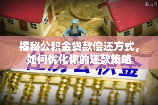 港南揭秘公积金贷款偿还方式，如何优化你的还款策略