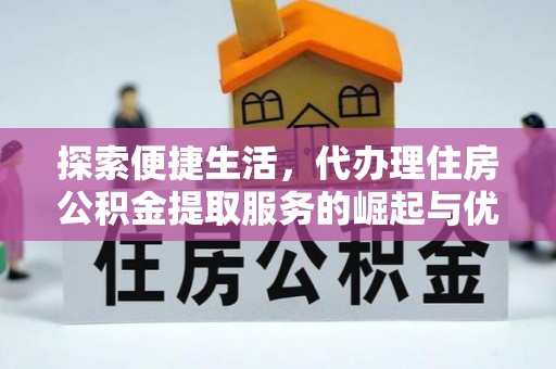 港南探索便捷生活，代办理住房公积金提取服务的崛起与优势
