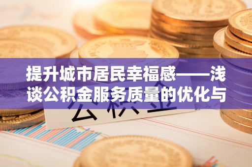 港南提升城市居民幸福感——浅谈公积金服务质量的优化与未来
