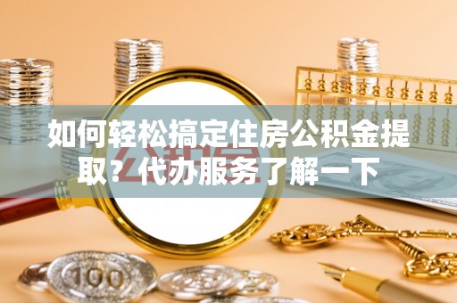 港南如何轻松搞定住房公积金提取？代办服务了解一下