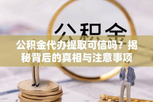 港南公积金代办提取可信吗？揭秘背后的真相与注意事项