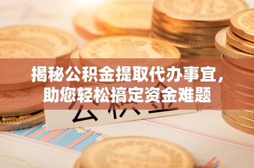 港南揭秘公积金提取代办事宜，助您轻松搞定资金难题