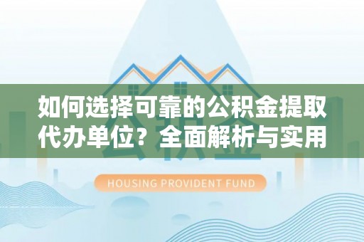 港南如何选择可靠的公积金提取代办单位？全面解析与实用建议