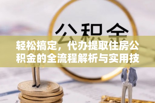 港南轻松搞定，代办提取住房公积金的全流程解析与实用技巧